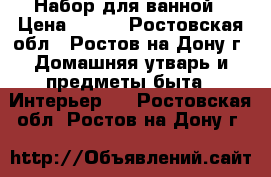  Набор для ванной › Цена ­ 400 - Ростовская обл., Ростов-на-Дону г. Домашняя утварь и предметы быта » Интерьер   . Ростовская обл.,Ростов-на-Дону г.